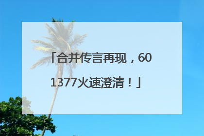 合并传言再现，601377火速澄清！