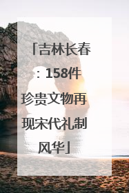 吉林长春：158件珍贵文物再现宋代礼制风华