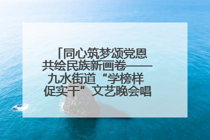 同心筑梦颂党恩 共绘民族新画卷——九水街道“学榜样 促实干”文艺晚会唱响民族团结主旋律