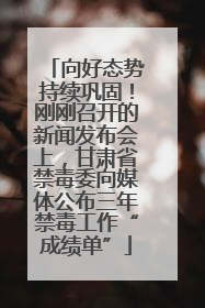 向好态势持续巩固！刚刚召开的新闻发布会上，甘肃省禁毒委向媒体公布三年禁毒工作“成绩单”