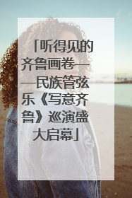 听得见的齐鲁画卷——民族管弦乐《写意齐鲁》巡演盛大启幕