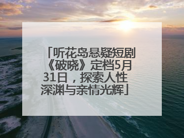 听花岛悬疑短剧《破晓》定档5月31日，探索人性深渊与亲情光辉