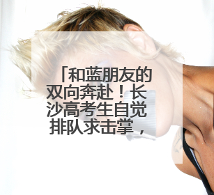 和蓝朋友的双向奔赴！长沙高考生自觉排队求击掌，消防员：有回到当年的感觉