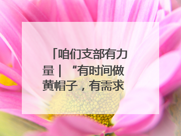 咱们支部有力量｜“有时间做黄帽子，有需求找黄帽子”