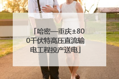 哈密—重庆±800千伏特高压直流输电工程投产送电