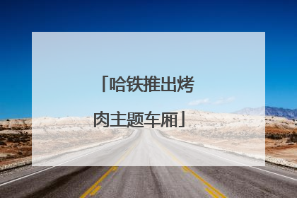 哈铁推出烤肉主题车厢