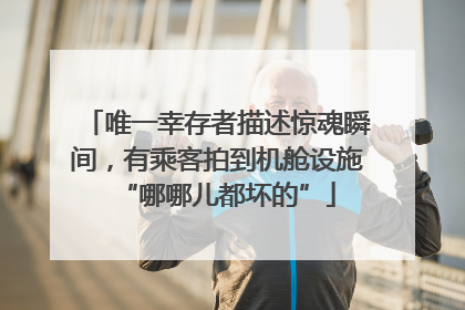 唯一幸存者描述惊魂瞬间，有乘客拍到机舱设施“哪哪儿都坏的”