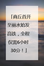 商丘首开至丽水始发高铁，全程仅需6小时30分！