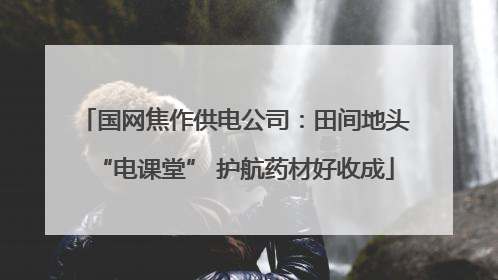 国网焦作供电公司：田间地头“电课堂” 护航药材好收成