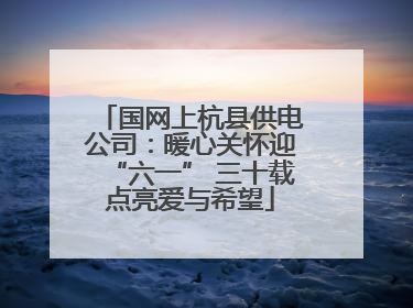 国网上杭县供电公司：暖心关怀迎“六一” 三十载点亮爱与希望