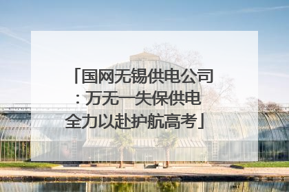 国网无锡供电公司：万无一失保供电 全力以赴护航高考