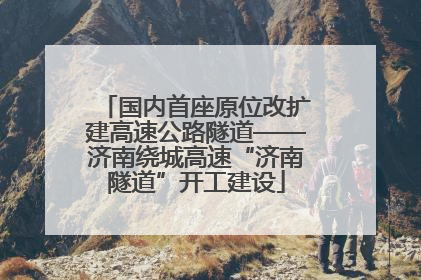 国内首座原位改扩建高速公路隧道——济南绕城高速“济南隧道”开工建设