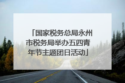 国家税务总局永州市税务局举办五四青年节主题团日活动
