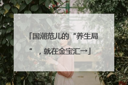 国潮范儿的“养生局”，就在金宝汇→