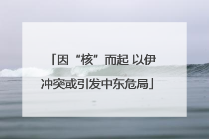 因“核”而起 以伊冲突或引发中东危局