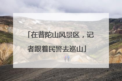 在普陀山风景区，记者跟着民警去巡山