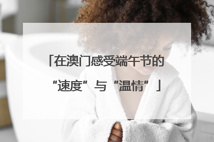 在澳门感受端午节的“速度”与“温情”