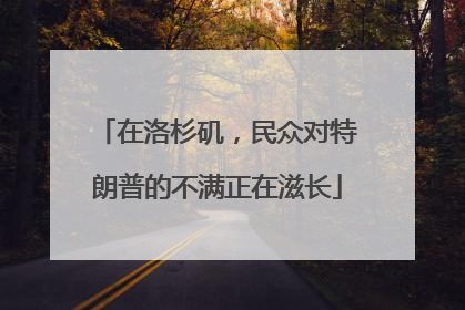在洛杉矶，民众对特朗普的不满正在滋长