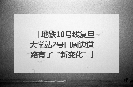地铁18号线复旦大学站2号口周边道路有了“新变化”