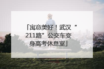 寓意美好！武汉“211路”公交车变身高考休息室