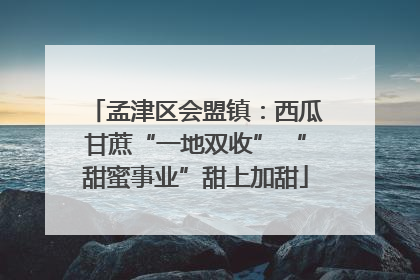 孟津区会盟镇：西瓜甘蔗“一地双收” “甜蜜事业”甜上加甜