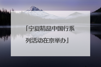 宁夏精品中国行系列活动在京举办