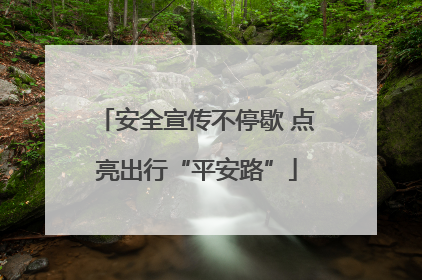 安全宣传不停歇 点亮出行“平安路”