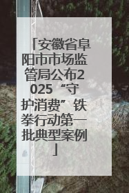 安徽省阜阳市市场监管局公布2025“守护消费”铁拳行动第一批典型案例