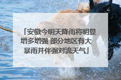 安徽今明天降雨将明显增多增强 部分地区有大暴雨并伴强对流天气