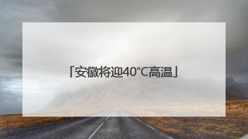 安徽将迎40℃高温