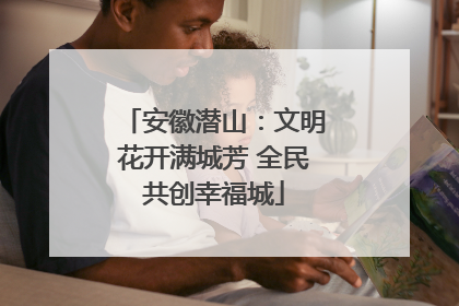 安徽潜山：文明花开满城芳 全民共创幸福城