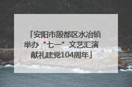 安阳市殷都区水冶镇举办“七一”文艺汇演献礼建党104周年