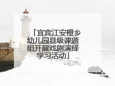 宜宾江安橙乡幼儿园县级课题组开展戏剧演绎学习活动