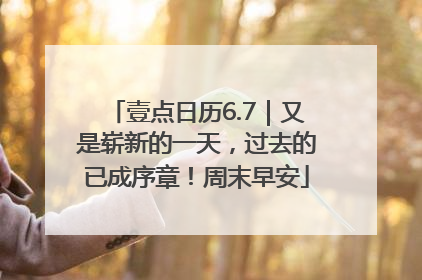 壹点日历6.7｜又是崭新的一天，过去的已成序章！周末早安