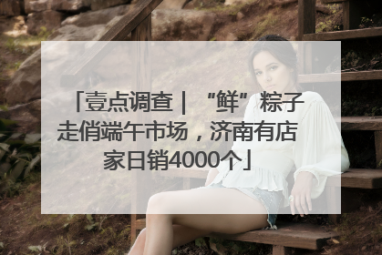 壹点调查｜“鲜”粽子走俏端午市场，济南有店家日销4000个