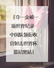 夺一金破一项世界纪录 中国队领衔收官射击世界杯慕尼黑站