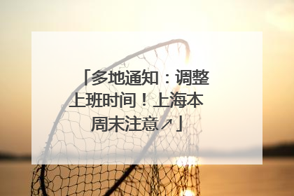 多地通知：调整上班时间！上海本周末注意↗