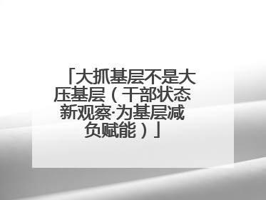 大抓基层不是大压基层（干部状态新观察·为基层减负赋能）