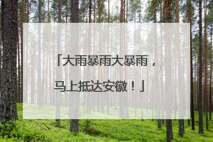 大雨暴雨大暴雨，马上抵达安徽！