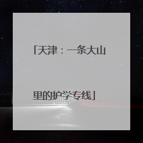 天津：一条大山里的护学专线