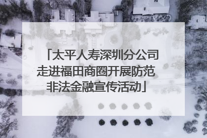 太平人寿深圳分公司走进福田商圈开展防范非法金融宣传活动