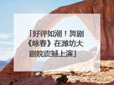 好评如潮！舞剧《咏春》在潍坊大剧院震撼上演
