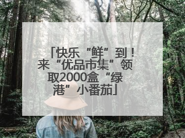 快乐“鲜”到！来“优品市集”领取2000盒“绿港”小番茄