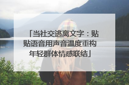 当社交逃离文字：贴贴语音用声音温度重构年轻群体情感联结