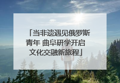 当非遗遇见俄罗斯青年 曲阜研学开启文化交融新旅程