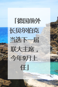 德国前外长贝尔伯克当选下一届联大主席，今年9月上任