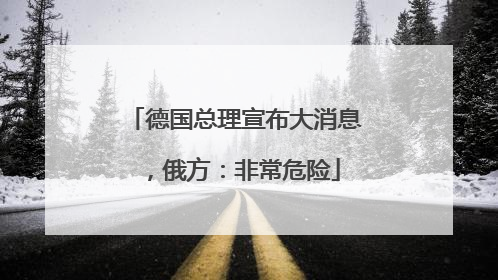 德国总理宣布大消息，俄方：非常危险