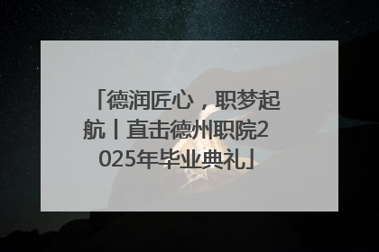 德润匠心，职梦起航丨直击德州职院2025年毕业典礼