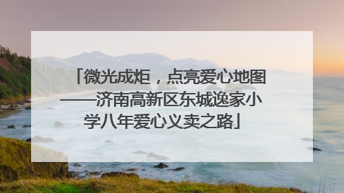 微光成炬，点亮爱心地图——济南高新区东城逸家小学八年爱心义卖之路