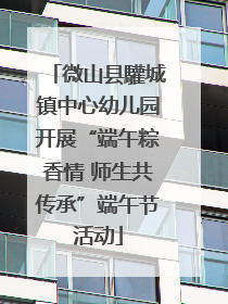 微山县驩城镇中心幼儿园开展“端午粽香情 师生共传承”端午节活动
